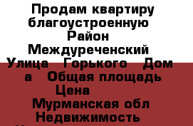 Продам квартиру благоустроенную › Район ­ Междуреченский › Улица ­ Горького › Дом ­ 11а › Общая площадь ­ 50 › Цена ­ 800 000 - Мурманская обл. Недвижимость » Квартиры продажа   . Мурманская обл.